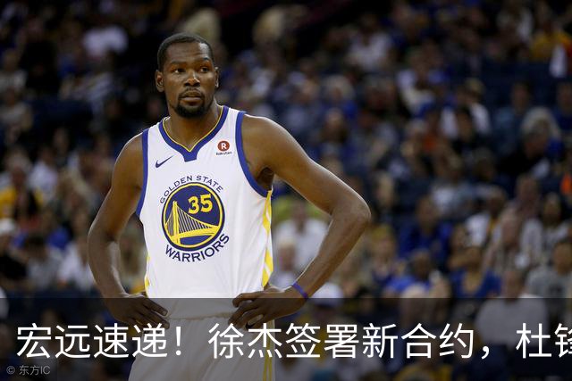 宏远速递！徐杰签署新合约，杜锋获加薪续约，徐昕深夜发声
